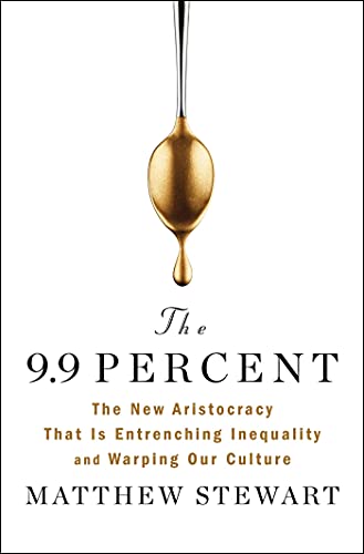 Matthew Stewart/The 9.9 Percent@The New Aristocracy That Is Entrenching Inequalit