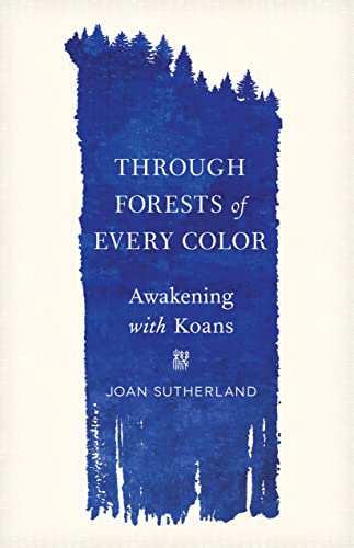 Joan Sutherland Through Forests Of Every Color Awakening With Koans 