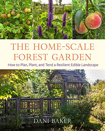 Dani Baker The Home Scale Forest Garden How To Plan Plant And Tend A Resilient Edible L 