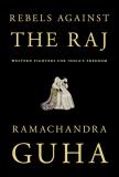 Ramachandra Guha Rebels Against The Raj Western Fighters For India's Freedom 