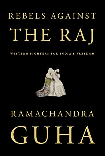 Ramachandra Guha Rebels Against The Raj Western Fighters For India's Freedom 