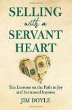 Jim Doyle Selling With A Servant Heart Ten Lessons On The Path To Joy And Increased Inco 