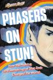 Ryan Britt Phasers On Stun! How The Making (and Remaking) Of Star Trek Change 