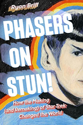 Ryan Britt Phasers On Stun! How The Making (and Remaking) Of Star Trek Change 