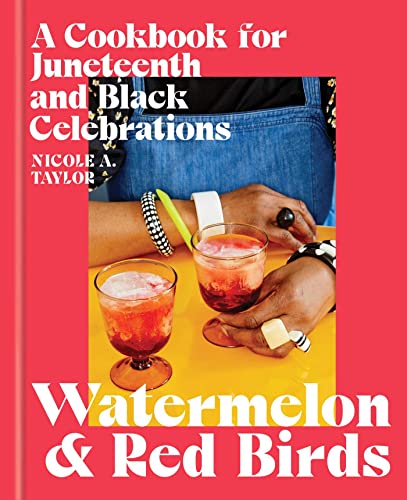 Nicole A. Taylor Watermelon And Red Birds A Cookbook For Juneteenth And Black Celebrations 