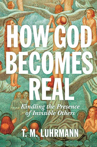 T. M. Luhrmann How God Becomes Real Kindling The Presence Of Invisible Others 