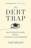 Josh Mitchell The Debt Trap How Student Loans Became A National Catastrophe 