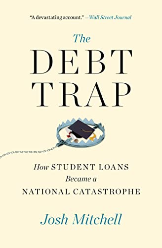 Josh Mitchell The Debt Trap How Student Loans Became A National Catastrophe 