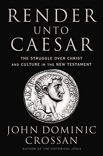 John Dominic Crossan Render Unto Caesar The Struggle Over Christ And Culture In The New T 