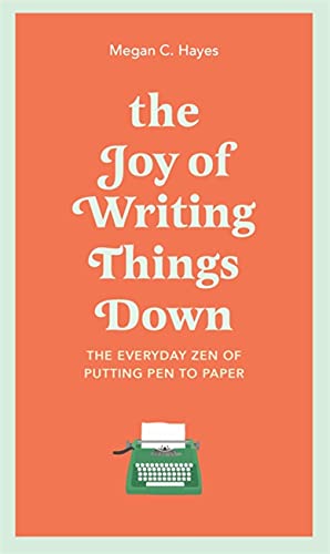 Megan Hayes The Joy Of Writing Things Down The Everyday Zen Of Putting Pen To Paper 