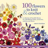 Lesley Stanfield 100 Flowers To Knit & Crochet A Collection Of Beautiful Blooms For Embellishing 