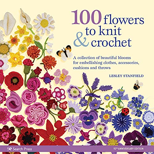 Lesley Stanfield 100 Flowers To Knit & Crochet A Collection Of Beautiful Blooms For Embellishing 