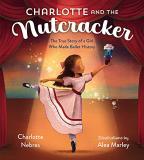 Charlotte Nebres Charlotte And The Nutcracker The True Story Of A Girl Who Made Ballet History 