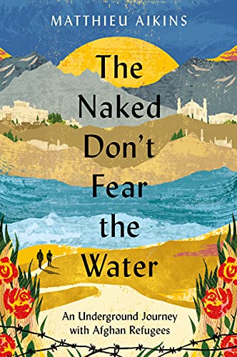 Matthieu Aikins/The Naked Don't Fear the Water@An Underground Journey with Afghan Refugees