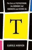 Carole Hooven T The Story Of Testosterone The Hormone That Domin 