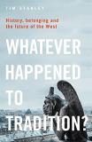 Tim Stanley Whatever Happened To Tradition? History Belonging And The Future Of The West 