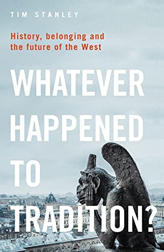 Tim Stanley Whatever Happened To Tradition? History Belonging And The Future Of The West 