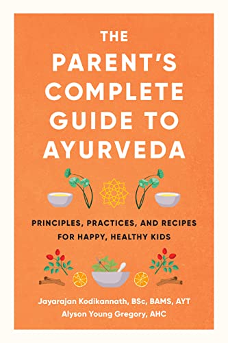 Jayarajan Kodikannath The Parent's Complete Guide To Ayurveda Principles Practices And Recipes For Happy Hea 