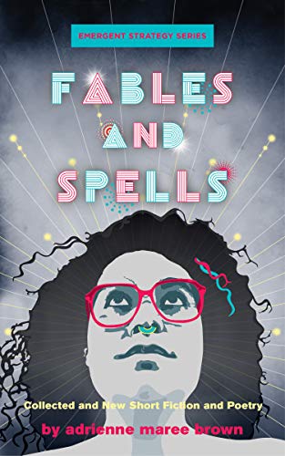 Adrienne Maree Brown Fables And Spells Collected And New Short Fiction And Poetry 