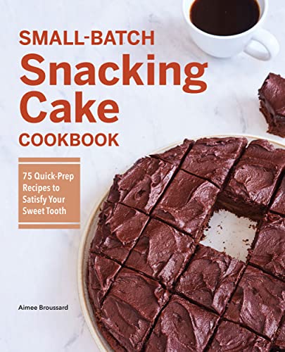 Aimee Broussard Small Batch Snacking Cake Cookbook 75 Quick Prep Recipes To Satisfy Your Sweet Tooth 