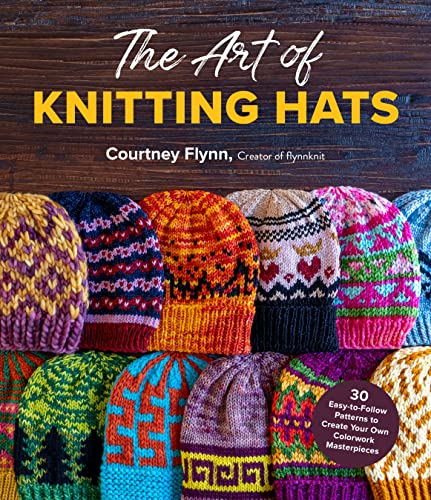 Courtney Flynn The Art Of Knitting Hats 30 Easy To Follow Patterns To Create Your Own Col 