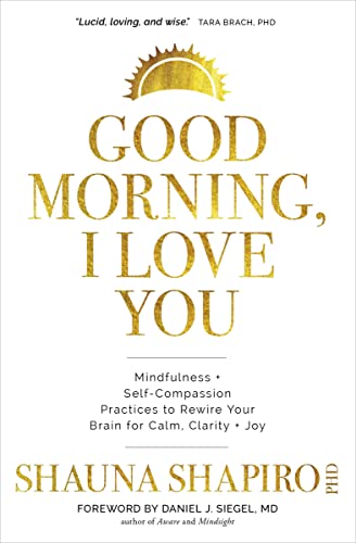 Shauna Shapiro Good Morning I Love You Mindfulness And Self Compassion Practices To Rewi 