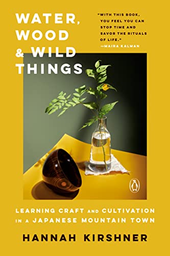 Hannah Kirshner Water Wood And Wild Things Learning Craft And Cultivation In A Japanese Moun 