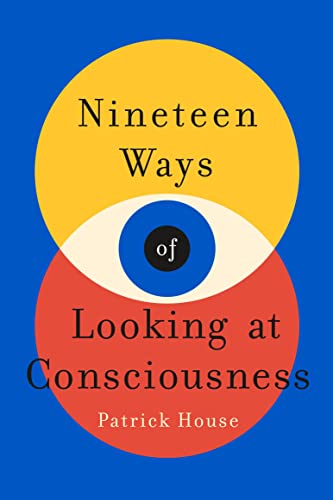 Patrick House Nineteen Ways Of Looking At Consciousness 