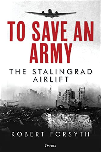 Robert Forsyth To Save An Army The Stalingrad Airlift 