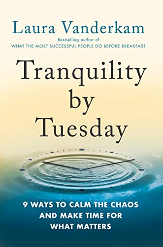 Laura Vanderkam Tranquility By Tuesday 9 Ways To Calm The Chaos And Make Time For What M 