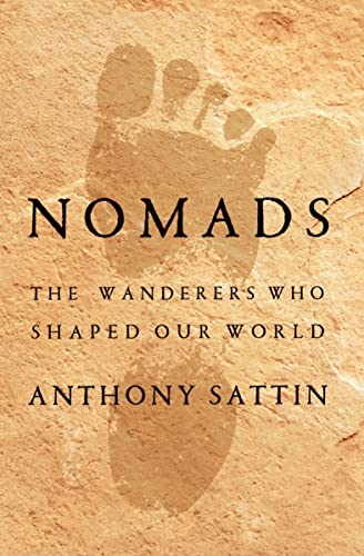 Anthony Sattin Nomads The Wanderers Who Shaped Our World 