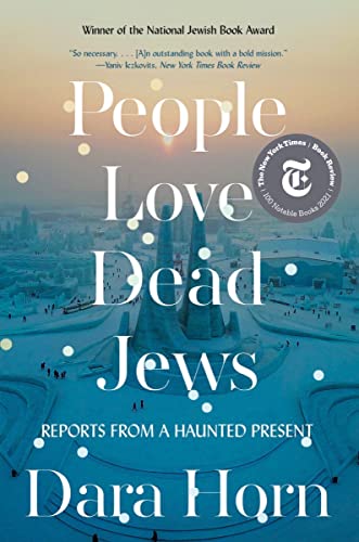 Dara Horn People Love Dead Jews Reports From A Haunted Present 
