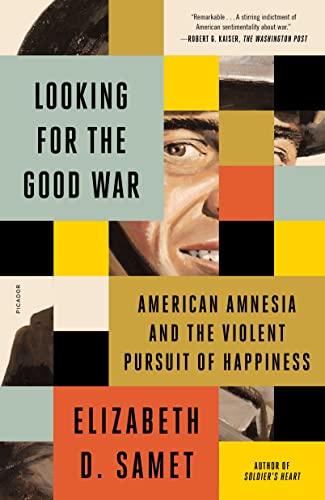 Elizabeth D. Samet/Looking for the Good War@ American Amnesia and the Violent Pursuit of Happi