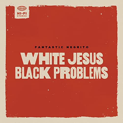Fantastic Negrito/White Jesus Black Problems