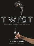 Jordan Hughes Twist Your Guide To Creating Inspired Craft Cocktails 
