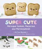 Amy Chao Super Cute Meringue Cookies Macarons And Marshmal 50 Fun Recipes For Making Unicorns Dinosaurs Ze 