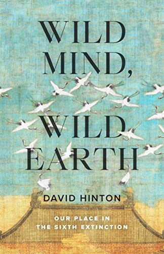 David Hinton Wild Mind Wild Earth Our Place In The Sixth Extinction 