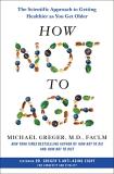 Michael Greger How Not To Age The Scientific Approach To Getting Healthier As Y 