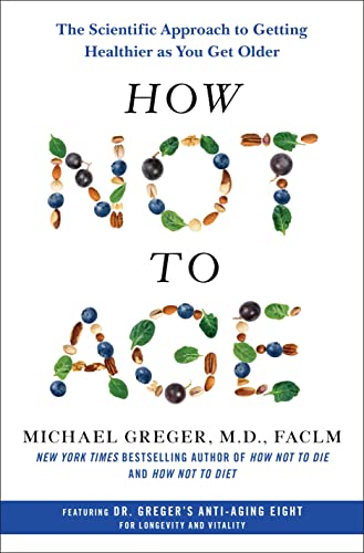 Michael Greger How Not To Age The Scientific Approach To Getting Healthier As Y 