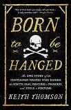Keith Thomson Born To Be Hanged The Epic Story Of The Gentlemen Pirates Who Raide 