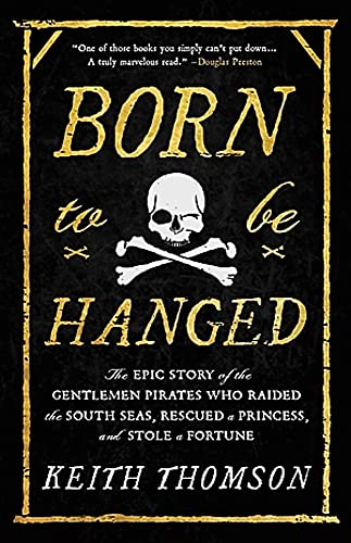 Keith Thomson Born To Be Hanged The Epic Story Of The Gentlemen Pirates Who Raide 