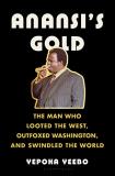 Yepoka Yeebo Anansi's Gold The Man Who Looted The West Outfoxed Washington 