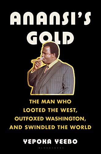 Yepoka Yeebo Anansi's Gold The Man Who Looted The West Outfoxed Washington 