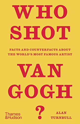 Alan Turnbull Who Shot Van Gogh? Facts And Counterfacts About The World's Most Fam 