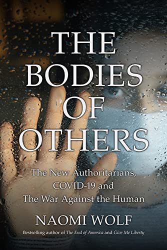 Naomi Wolf/The Bodies of Others@ The New Authoritarians, COVID-19 and The War Agai