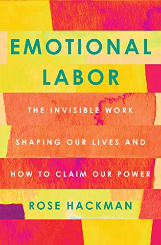 Rose Hackman Emotional Labor The Invisible Work Shaping Our Lives And How To C 