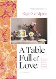 Skye Mcalpine A Table Full Of Love Recipes To Comfort Seduce Celebrate & Everythin 