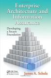 James A. Scholz Enterprise Architecture And Information Assurance Developing A Secure Foundation 