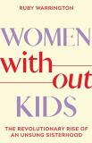 Ruby Warrington Women Without Kids The Revolutionary Rise Of An Unsung Sisterhood 
