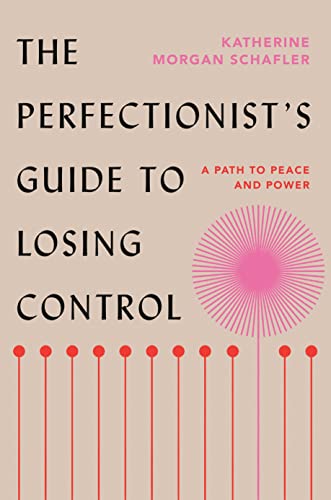 Katherine Morgan Schafler The Perfectionist's Guide To Losing Control A Path To Peace And Power 